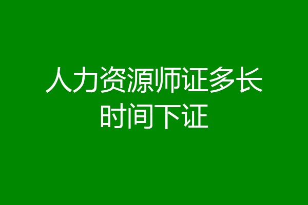 人力资源师证多长时间下证