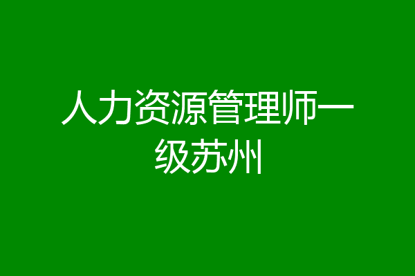 人力资源管理师一级苏州