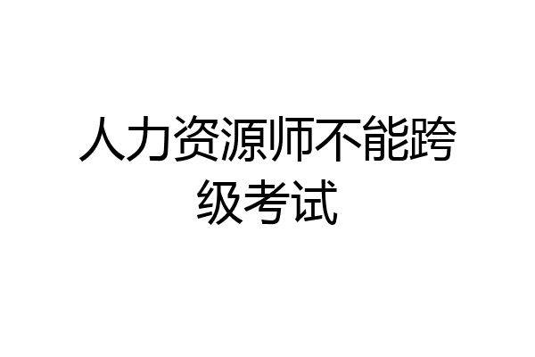 人力资源师不能跨级考试