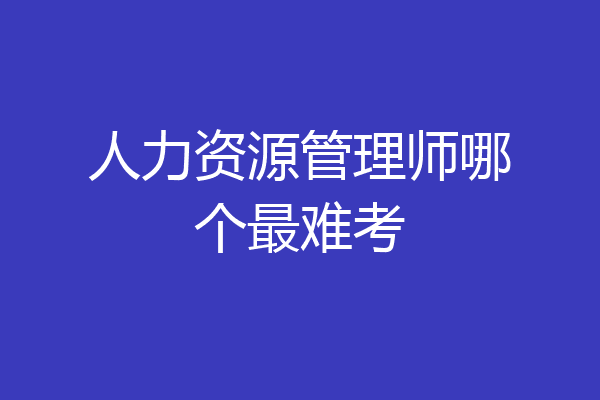 人力资源管理师哪个最难考