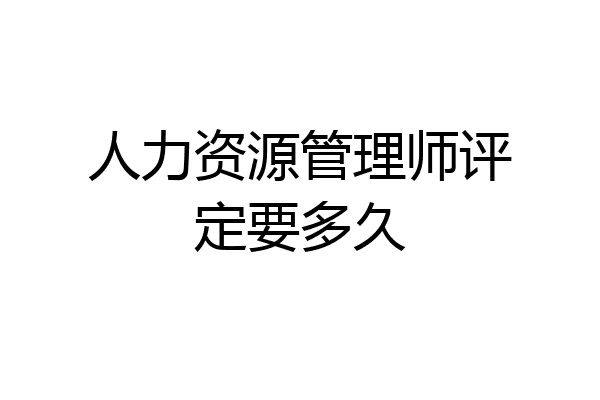 人力资源管理师评定要多久