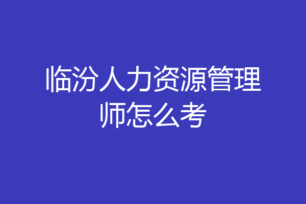 临汾人力资源管理师怎么考