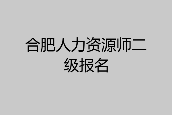 合肥人力资源师二级报名