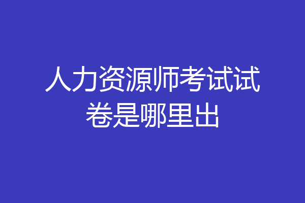 人力资源师考试试卷是哪里出