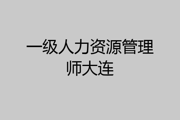 一级人力资源管理师大连
