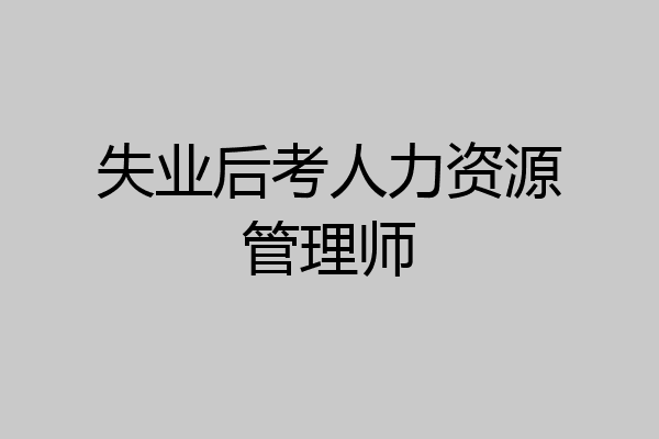 失业后考人力资源管理师