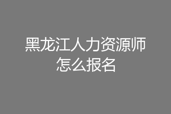 黑龙江人力资源师怎么报名