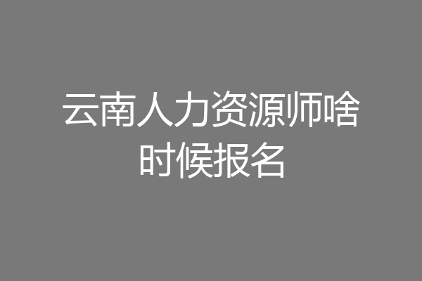 云南人力资源师啥时候报名