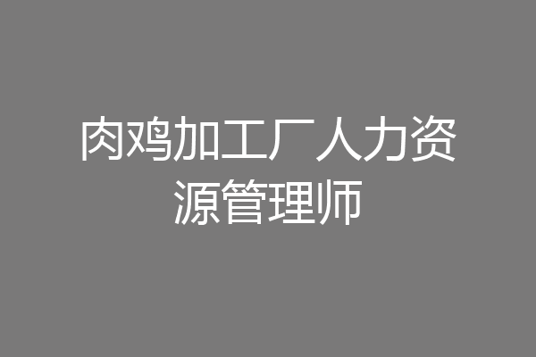 肉鸡加工厂人力资源管理师