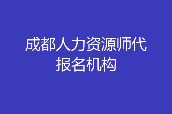 成都人力资源师代报名机构