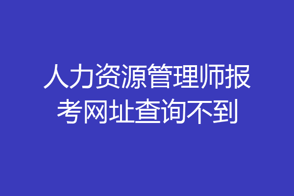 人力资源管理师报考网址查询不到