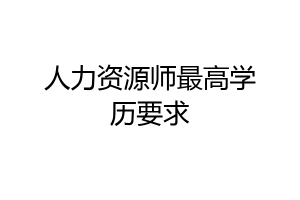 人力资源师最高学历要求