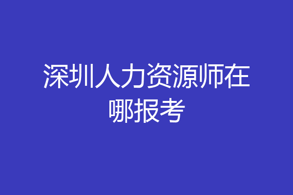 深圳人力资源师在哪报考