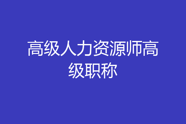 高级人力资源师高级职称