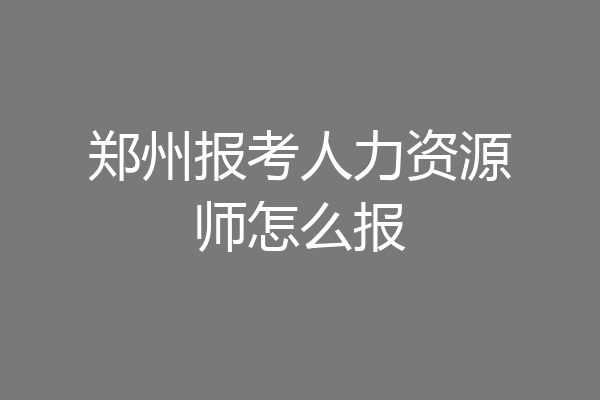 郑州报考人力资源师怎么报