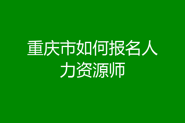 重庆市如何报名人力资源师