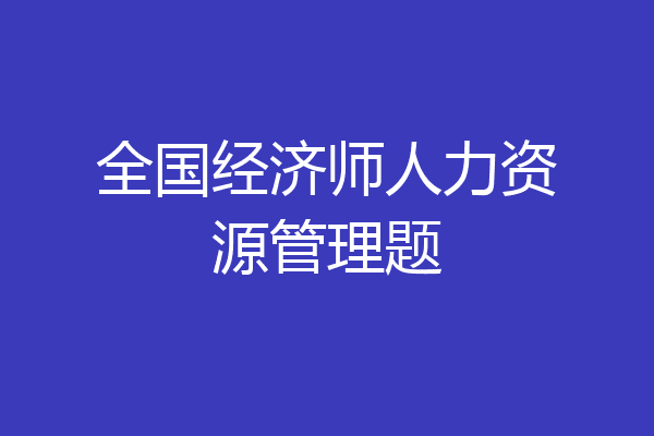 全国经济师人力资源管理题