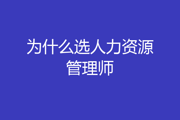 为什么选人力资源管理师