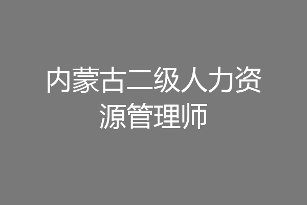 内蒙古二级人力资源管理师