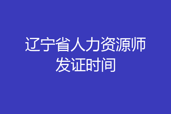 辽宁省人力资源师发证时间