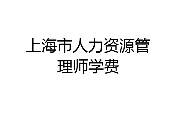 上海市人力资源管理师学费