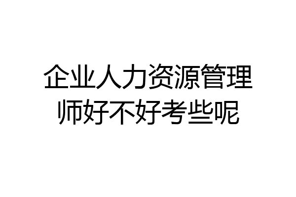 企业人力资源管理师好不好考些呢