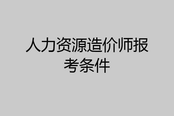 人力资源造价师报考条件