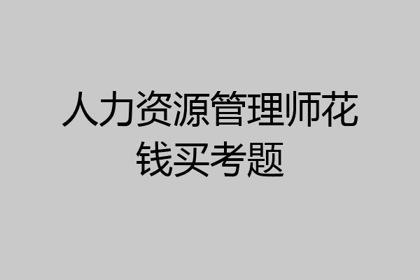 人力资源管理师花钱买考题