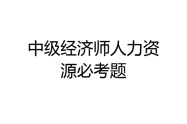 中级经济师人力资源必考题