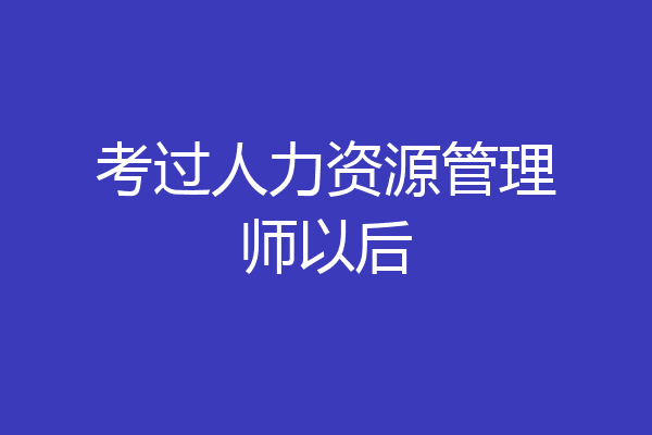 考过人力资源管理师以后