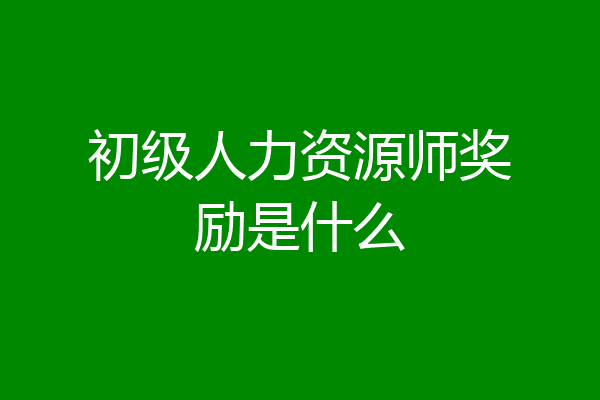 初级人力资源师奖励是什么