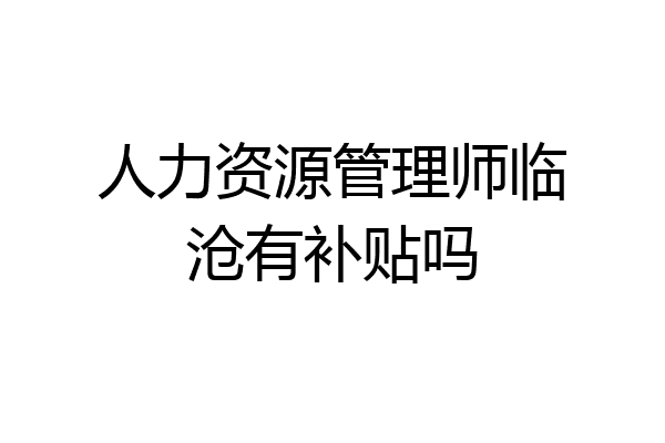 人力资源管理师临沧有补贴吗