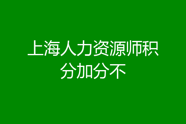 上海人力资源师积分加分不