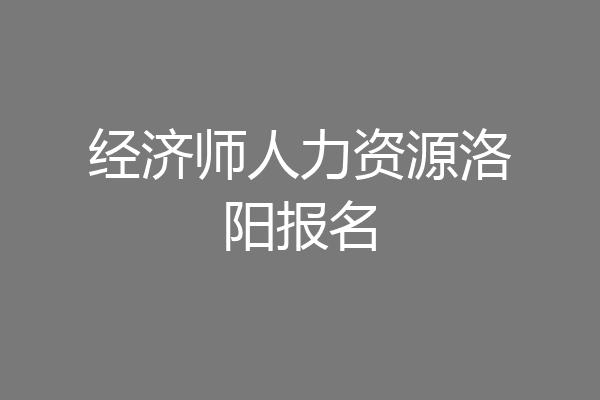 经济师人力资源洛阳报名