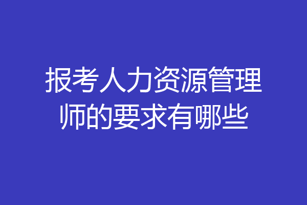报考人力资源管理师的要求有哪些