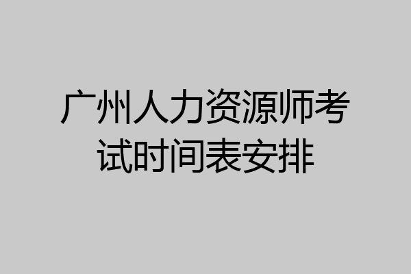 广州人力资源师考试时间表安排
