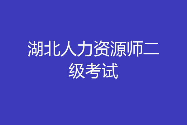 湖北人力资源师二级考试