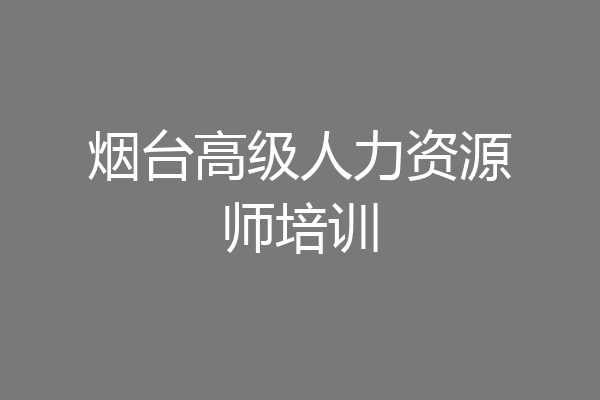 烟台高级人力资源师培训