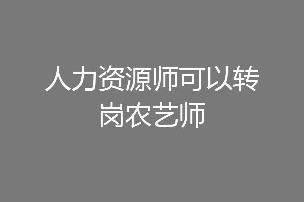 人力资源师可以转岗农艺师