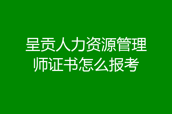 呈贡人力资源管理师证书怎么报考