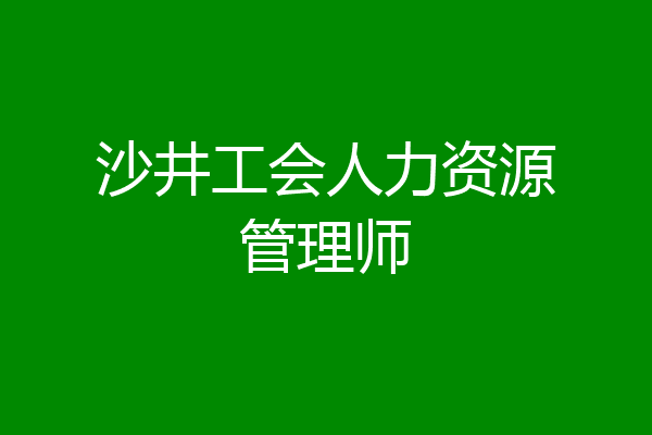 沙井工会人力资源管理师