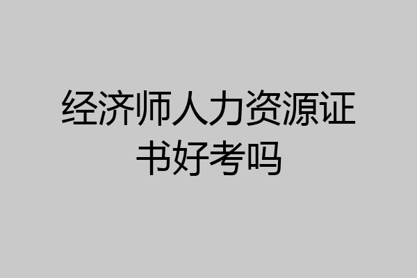经济师人力资源证书好考吗