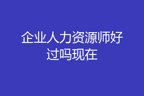企业人力资源师好过吗现在
