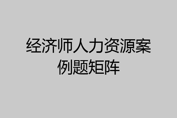 经济师人力资源案例题矩阵