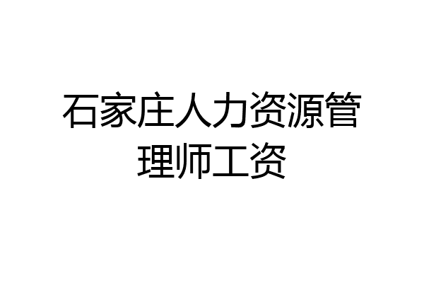 石家庄人力资源管理师工资