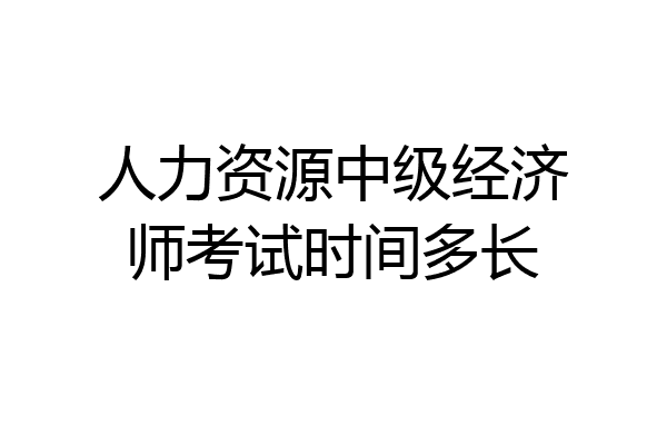 人力资源中级经济师考试时间多长