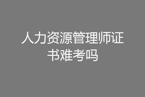 人力资源管理师证书难考吗