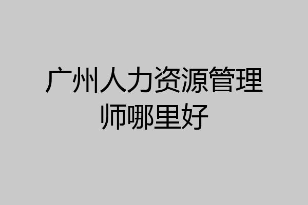 广州人力资源管理师哪里好