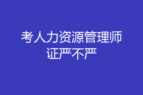 考人力资源管理师证严不严