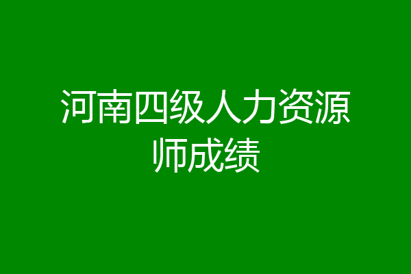 河南四级人力资源师成绩